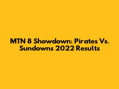 MTN 8 Showdown: Pirates Vs. Sundowns 2022 Results