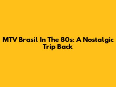 MTV Brasil In The 80s: A Nostalgic Trip Back