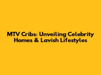 MTV Cribs: Unveiling Celebrity Homes & Lavish Lifestyles