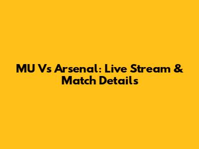 MU Vs Arsenal: Live Stream & Match Details