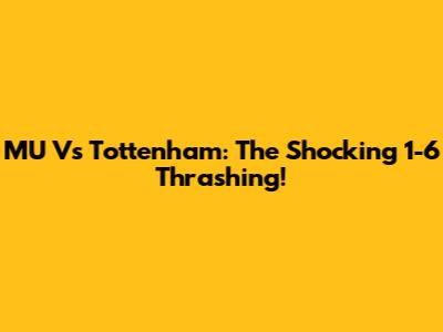 MU Vs Tottenham: The Shocking 1-6 Thrashing!