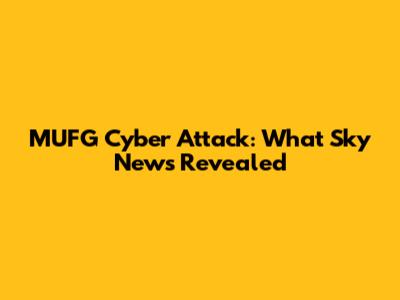 MUFG Cyber Attack: What Sky News Revealed