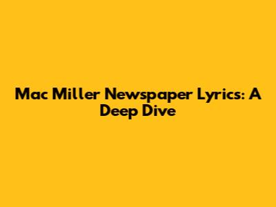 Mac Miller 'Newspaper' Lyrics: A Deep Dive