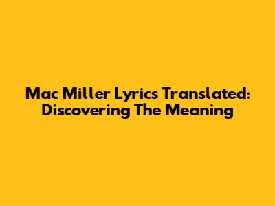 Mac Miller Lyrics Translated: Discovering The Meaning