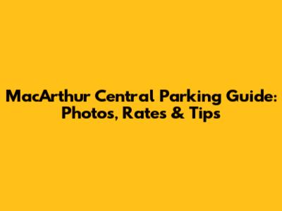 MacArthur Central Parking Guide: Photos, Rates & Tips