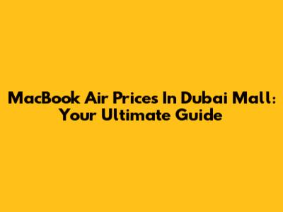 MacBook Air Prices In Dubai Mall: Your Ultimate Guide
