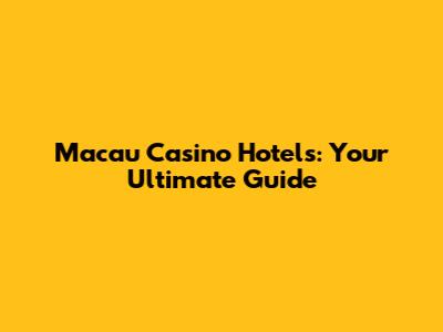 Macau Casino Hotels: Your Ultimate Guide