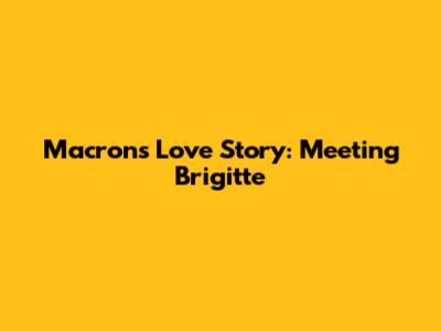 Macron's Love Story: Meeting Brigitte