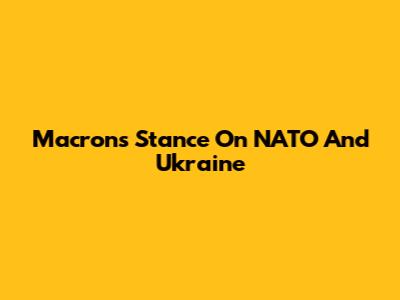 Macron's Stance On NATO And Ukraine