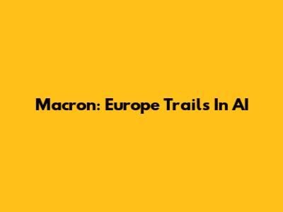 Macron: Europe Trails In AI