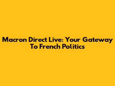 Macron Direct Live: Your Gateway To French Politics