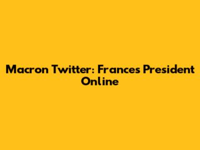 Macron Twitter: France's President Online