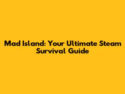Mad Island: Your Ultimate Steam Survival Guide