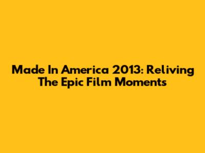 Made In America 2013: Reliving The Epic Film Moments