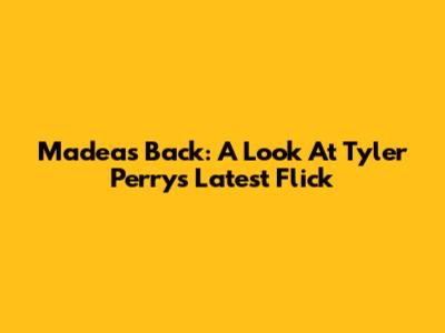 Madea's Back: A Look At Tyler Perry's Latest Flick