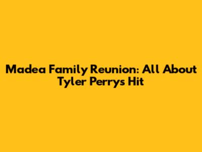 Madea Family Reunion: All About Tyler Perry's Hit
