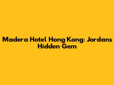 Madera Hotel Hong Kong: Jordan's Hidden Gem