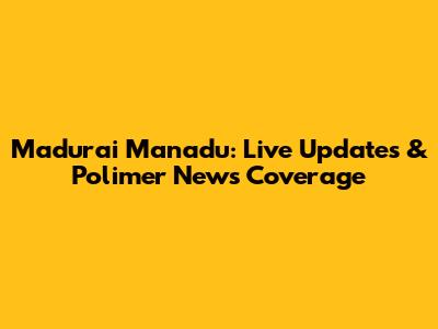 Madurai Manadu: Live Updates & Polimer News Coverage