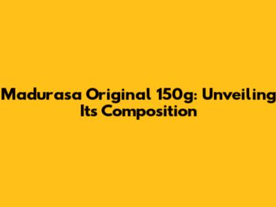 Madurasa Original 150g: Unveiling Its Composition