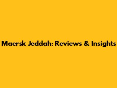 Maersk Jeddah: Reviews & Insights