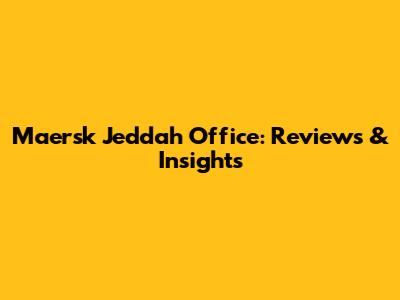 Maersk Jeddah Office: Reviews & Insights