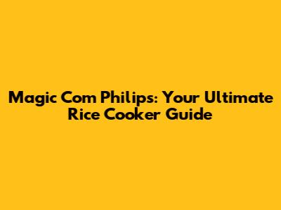 Magic Com Philips: Your Ultimate Rice Cooker Guide