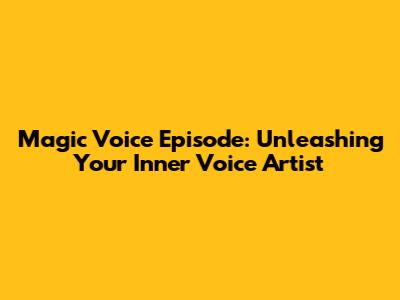 Magic Voice Episode: Unleashing Your Inner Voice Artist
