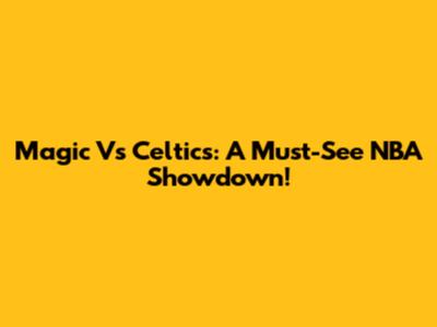 Magic Vs Celtics: A Must-See NBA Showdown!