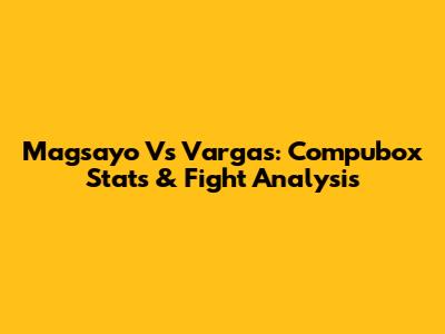 Magsayo Vs Vargas: Compubox Stats & Fight Analysis