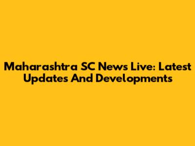Maharashtra SC News Live: Latest Updates And Developments