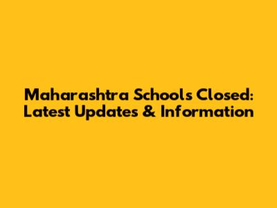 Maharashtra Schools Closed: Latest Updates & Information