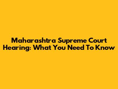 Maharashtra Supreme Court Hearing: What You Need To Know