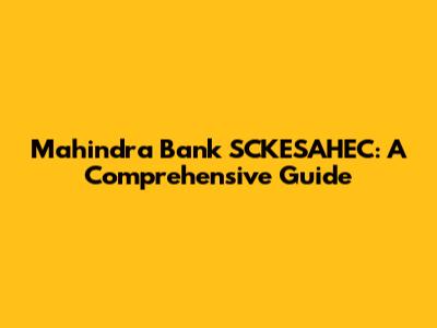 Mahindra Bank SCKESAHEC: A Comprehensive Guide