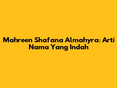 Mahreen Shafana Almahyra: Arti Nama Yang Indah