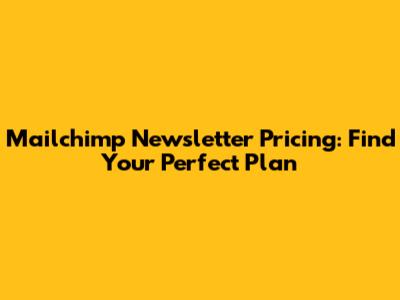 Mailchimp Newsletter Pricing: Find Your Perfect Plan