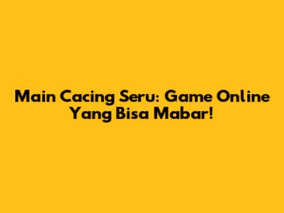 Main Cacing Seru: Game Online Yang Bisa Mabar!