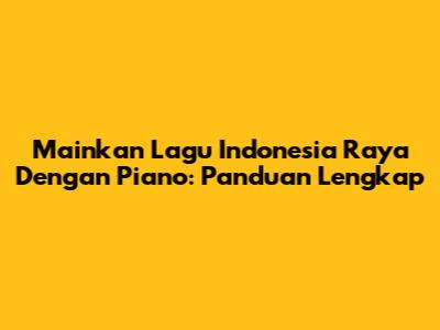 Mainkan Lagu Indonesia Raya Dengan Piano: Panduan Lengkap