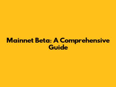 Mainnet Beta: A Comprehensive Guide