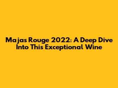 Majas Rouge 2022: A Deep Dive Into This Exceptional Wine