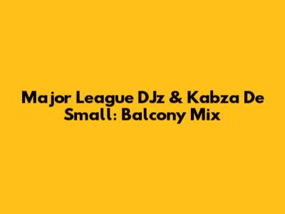 Major League DJz & Kabza De Small: Balcony Mix