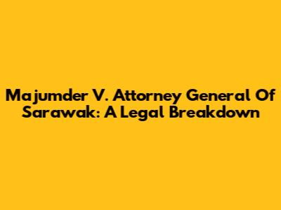 Majumder V. Attorney General Of Sarawak: A Legal Breakdown