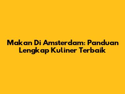 Makan Di Amsterdam: Panduan Lengkap Kuliner Terbaik