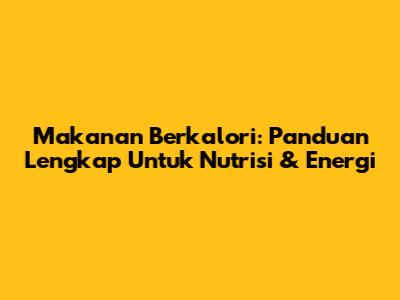 Makanan Berkalori: Panduan Lengkap Untuk Nutrisi & Energi