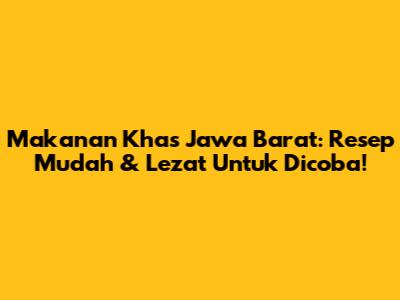 Makanan Khas Jawa Barat: Resep Mudah & Lezat Untuk Dicoba!
