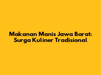Makanan Manis Jawa Barat: Surga Kuliner Tradisional