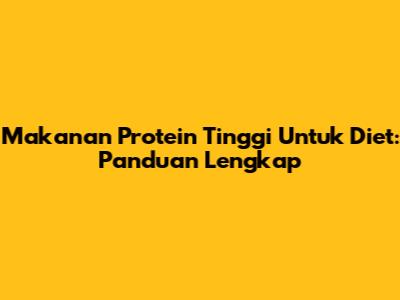 Makanan Protein Tinggi Untuk Diet: Panduan Lengkap