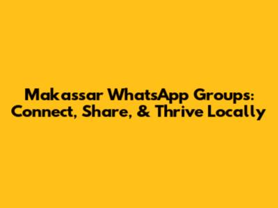 Makassar WhatsApp Groups: Connect, Share, & Thrive Locally