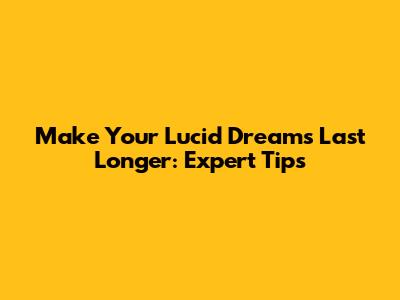 Make Your Lucid Dreams Last Longer: Expert Tips