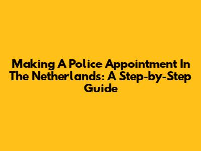 Making A Police Appointment In The Netherlands: A Step-by-Step Guide