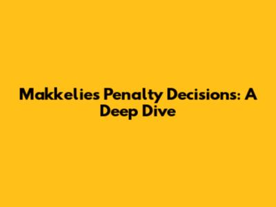 Makkelie's Penalty Decisions: A Deep Dive